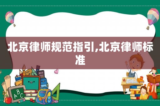 北京律師規(guī)范指引,北京律師標(biāo)準(zhǔn)
