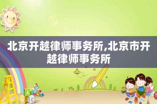 北京開越律師事務(wù)所,北京市開越律師事務(wù)所