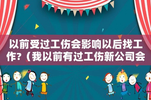 以前受過工傷會影響以后找工作?（我以前有過工傷新公司會知道嗎）