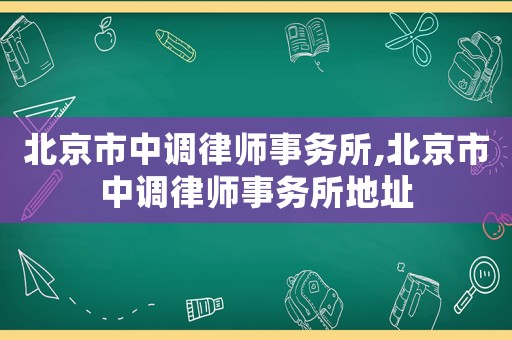 北京市中調(diào)律師事務(wù)所,北京市中調(diào)律師事務(wù)所地址