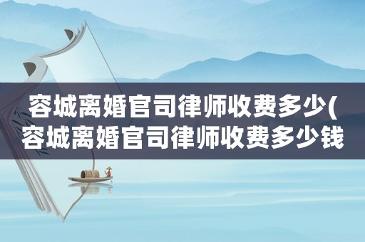 容城離婚官司律師收費(fèi)多少(容城離婚官司律師收費(fèi)多少錢)