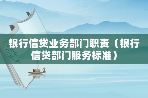 銀行信貸業(yè)務(wù)部門職責(zé)（銀行信貸部門服務(wù)標(biāo)準(zhǔn)）