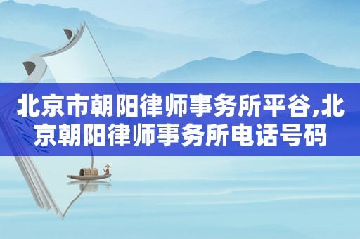 北京市朝陽(yáng)律師事務(wù)所平谷,北京朝陽(yáng)律師事務(wù)所電話號(hào)碼