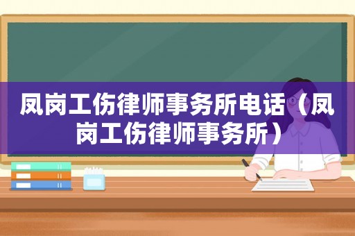 鳳崗工傷律師事務(wù)所電話（鳳崗工傷律師事務(wù)所）