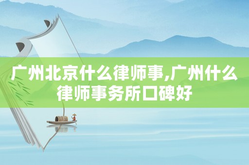 廣州北京什么律師事,廣州什么律師事務(wù)所口碑好