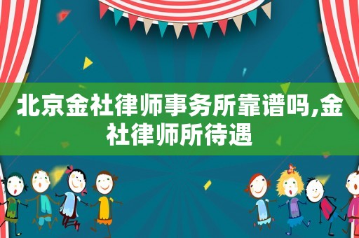 北京金社律師事務(wù)所靠譜嗎,金社律師所待遇