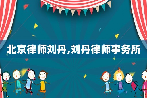 北京律師劉丹,劉丹律師事務(wù)所