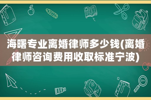 海曙專業(yè)離婚律師多少錢(離婚律師咨詢費(fèi)用收取標(biāo)準(zhǔn)寧波)