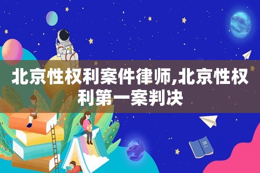 北京性權(quán)利案件律師,北京性權(quán)利第一案判決