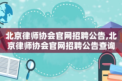 北京律師協(xié)會(huì)官網(wǎng)招聘公告,北京律師協(xié)會(huì)官網(wǎng)招聘公告查詢