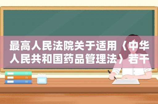 最高人民法院關(guān)于適用〈中華人民共和國(guó)藥品管理法〉若干問(wèn)題的解釋司法解釋