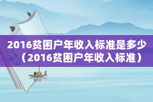 2016貧困戶年收入標準是多少（2016貧困戶年收入標準）