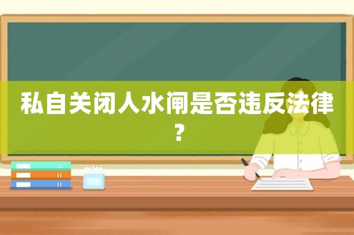 私自關閉人水閘是否違反法律？