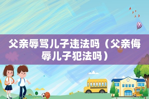 父親辱罵兒子違法嗎（父親侮辱兒子犯法嗎）