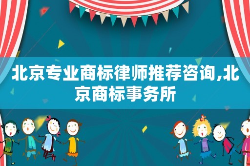 北京專業(yè)商標(biāo)律師推薦咨詢,北京商標(biāo)事務(wù)所