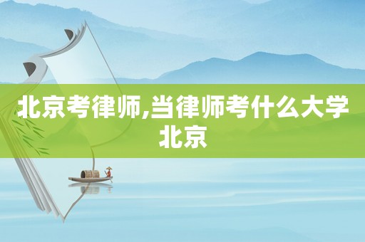 北京考律師,當律師考什么大學北京