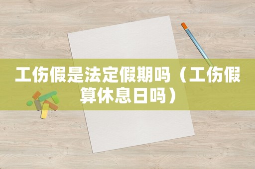 工傷假是法定假期嗎（工傷假算休息日嗎）