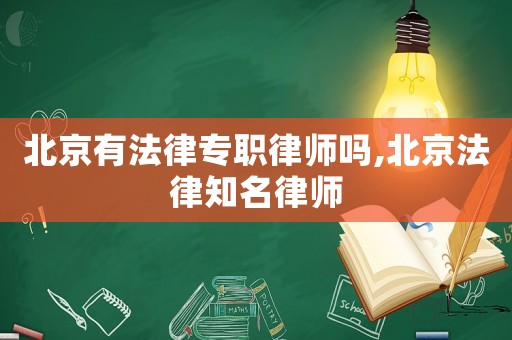 北京有法律專職律師嗎,北京法律知名律師