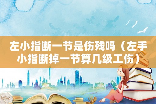 左小指斷一節(jié)是傷殘嗎（左手小指斷掉一節(jié)算幾級工傷）