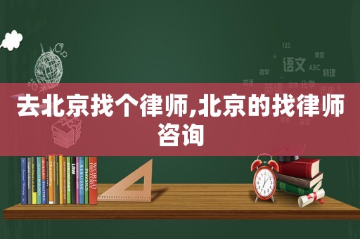 去北京找個(gè)律師,北京的找律師咨詢