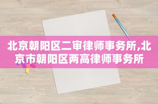 北京朝陽區(qū)二審律師事務(wù)所,北京市朝陽區(qū)兩高律師事務(wù)所