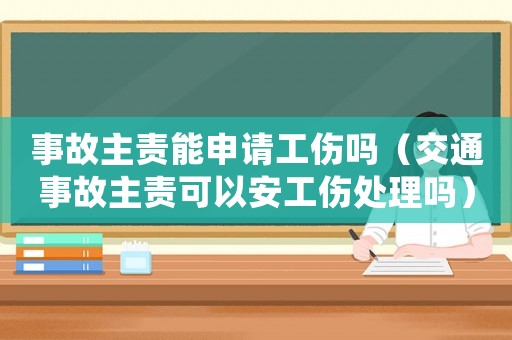 事故主責(zé)能申請(qǐng)工傷嗎（交通事故主責(zé)可以安工傷處理嗎）