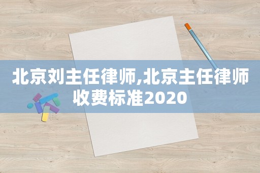 北京劉主任律師,北京主任律師收費標準2020