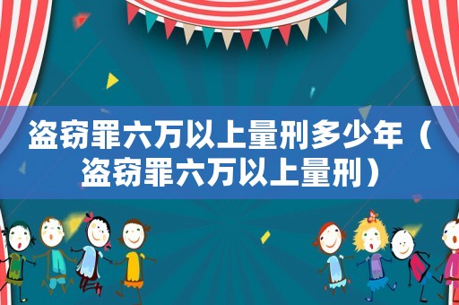 盜竊罪六萬(wàn)以上量刑多少年（盜竊罪六萬(wàn)以上量刑）