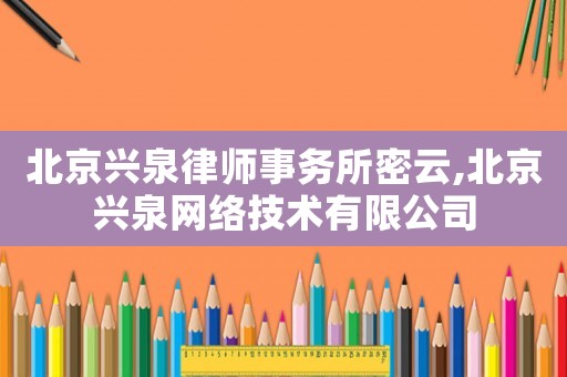 北京興泉律師事務所密云,北京興泉網(wǎng)絡技術有限公司
