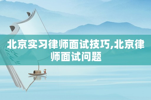 北京實習律師面試技巧,北京律師面試問題