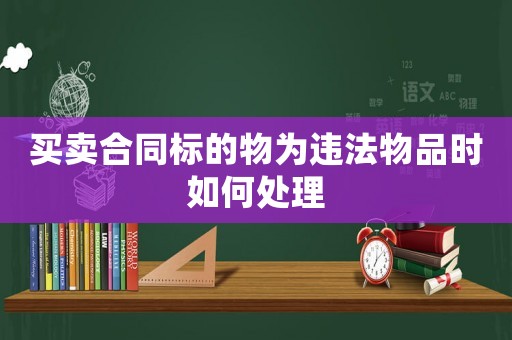 買賣合同標(biāo)的物為違法物品時(shí)如何處理