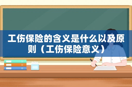工傷保險(xiǎn)的含義是什么以及原則（工傷保險(xiǎn)意義）