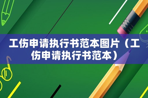 工傷申請執(zhí)行書范本圖片（工傷申請執(zhí)行書范本）