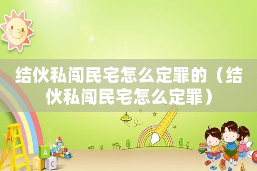 結(jié)伙私闖民宅怎么定罪的（結(jié)伙私闖民宅怎么定罪）
