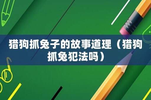 獵狗抓兔子的故事道理（獵狗抓兔犯法嗎）