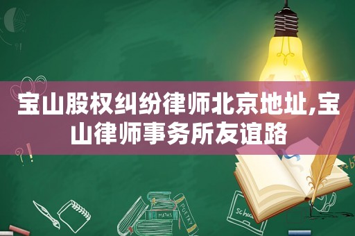 寶山股權(quán)糾紛律師北京地址,寶山律師事務(wù)所友誼路
