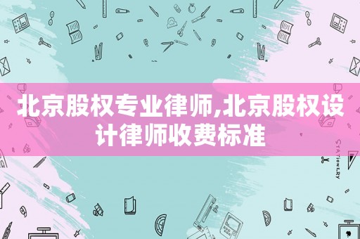 北京股權(quán)專(zhuān)業(yè)律師,北京股權(quán)設(shè)計(jì)律師收費(fèi)標(biāo)準(zhǔn)