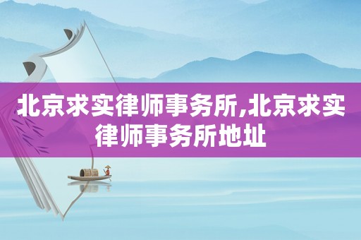 北京求實律師事務所,北京求實律師事務所地址