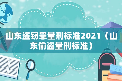 山東盜竊罪量刑標(biāo)準(zhǔn)2021（山東偷盜量刑標(biāo)準(zhǔn)）