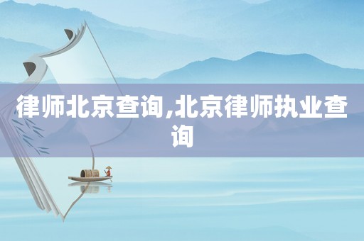 律師北京查詢,北京律師執(zhí)業(yè)查詢