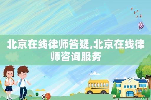 北京在線(xiàn)律師答疑,北京在線(xiàn)律師咨詢(xún)服務(wù)