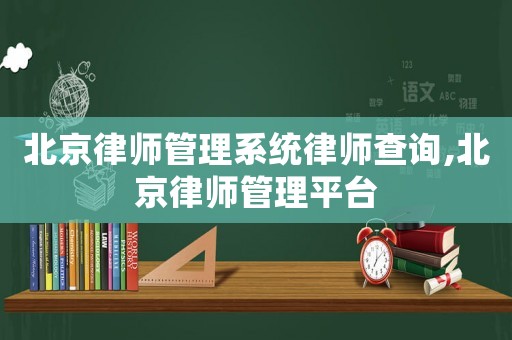 北京律師管理系統(tǒng)律師查詢,北京律師管理平臺
