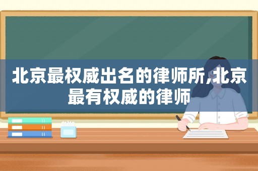 北京最權(quán)威出名的律師所,北京最有權(quán)威的律師