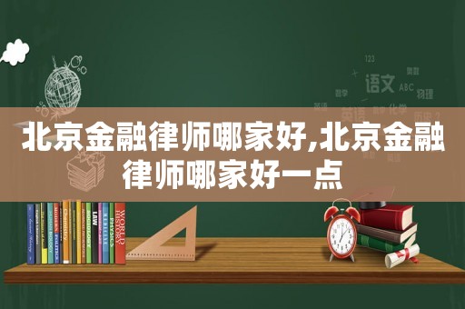 北京金融律師哪家好,北京金融律師哪家好一點(diǎn)