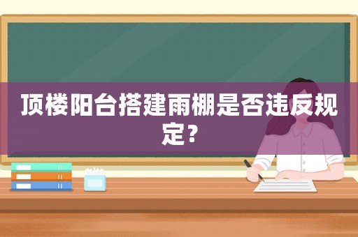 頂樓陽臺搭建雨棚是否違反規(guī)定？