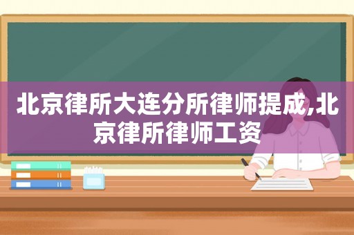 北京律所大連分所律師提成,北京律所律師工資
