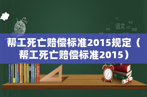 幫工死亡賠償標準2015規(guī)定（幫工死亡賠償標準2015）