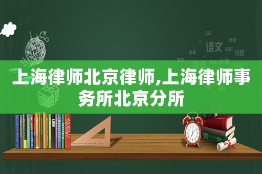 上海律師北京律師,上海律師事務(wù)所北京分所