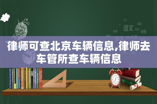 律師可查北京車輛信息,律師去車管所查車輛信息