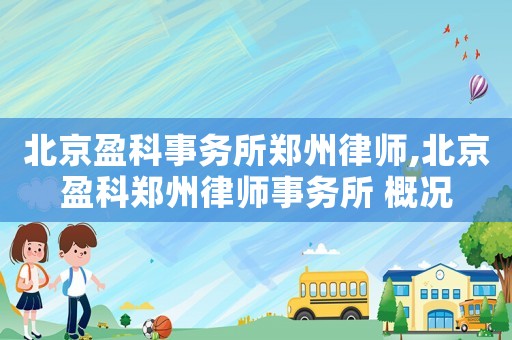 北京盈科事務(wù)所鄭州律師,北京盈科鄭州律師事務(wù)所 概況